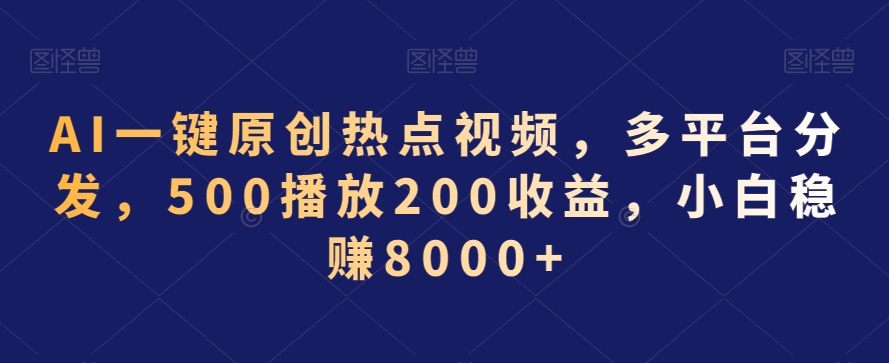 AI一键原创热点视频，多平台分发，500播放200收益，小白稳赚8000+【揭秘】-婷好网络资源库