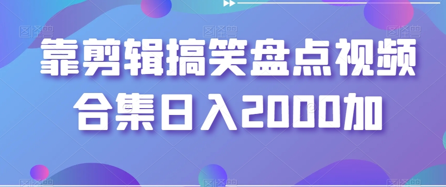 靠剪辑搞笑盘点视频合集日入2000加【揭秘】-婷好网络资源库