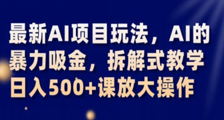 最新AI项目玩法，AI的暴力吸金，拆解式教学，日入500+课放大操作【揭秘】-婷好网络资源库