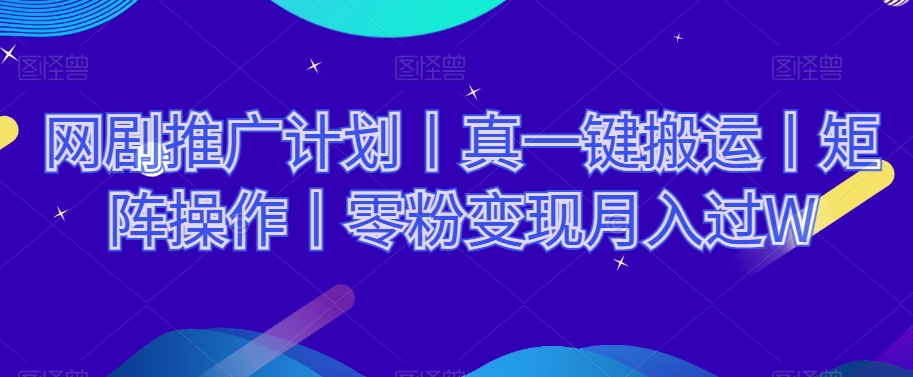 网剧推广计划丨真一键搬运丨矩阵操作丨零粉变现月入过W-婷好网络资源库