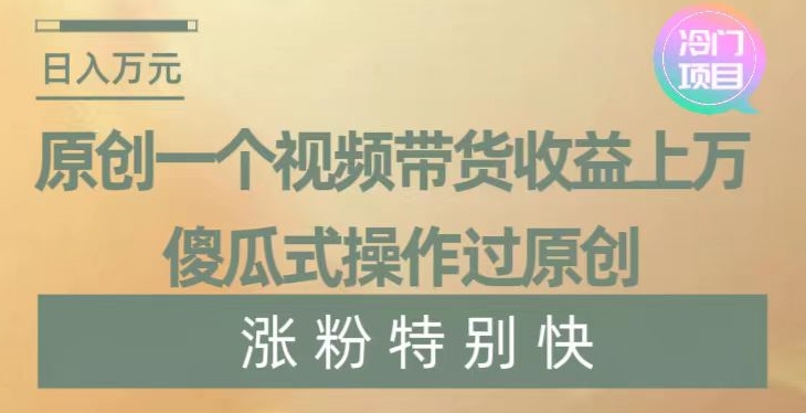 原创一个视频带货收益上万，傻瓜式操作过原创，几分钟做一个视频涨粉特别快【揭秘】-婷好网络资源库