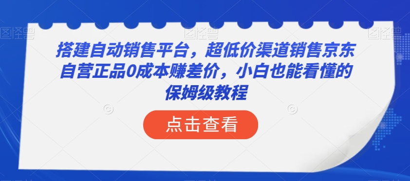 搭建自动销售平台，超低价渠道销售京东自营正品0成本赚差价，小白也能看懂的保姆级教程【揭秘】-婷好网络资源库