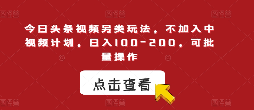 今日头条视频另类玩法，不加入中视频计划，日入100-200，可批量操作【揭秘】-婷好网络资源库