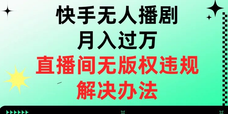 快手无人播剧月入过万，直播间无版权违规的解决办法【揭秘】-婷好网络资源库