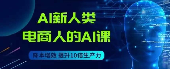 AI新人类-电商人的AI课，用世界先进的AI帮助电商降本增效-婷好网络资源库