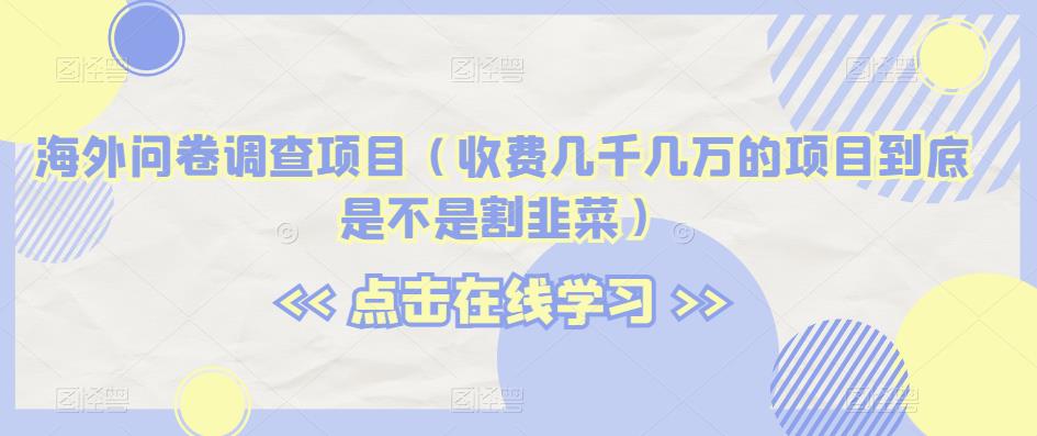 海外问卷调查项目（收费几千几万的项目到底是不是割韭菜）【揭秘】-婷好网络资源库