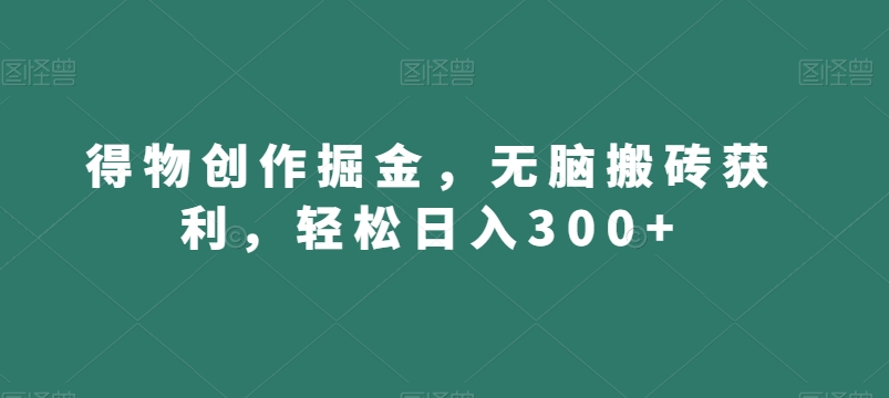 得物创作掘金，无脑搬砖获利，轻松日入300+【揭秘】-婷好网络资源库
