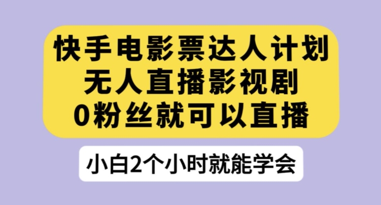 快手电影票达人计划，无人直播影视剧，0粉丝就可以直播【揭秘】-婷好网络资源库