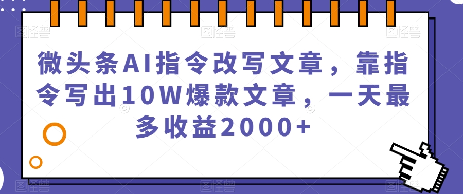 微头条AI指令改写文章，靠指令写出10W爆款文章，一天最多收益2000+【揭秘】-婷好网络资源库