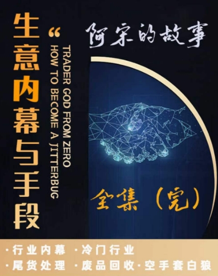 阿宋的故事·生意内幕与手段，行业内幕 冷门行业 尾货处理 废品回收 空手套白狼-婷好网络资源库