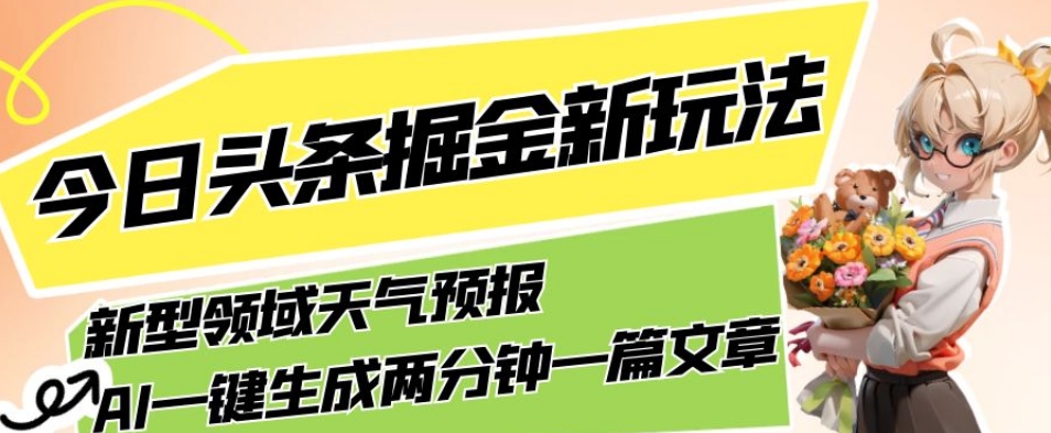 今日头条掘金新玩法，关于新型领域天气预报，AI一键生成两分钟一篇文章，复制粘贴轻松月入5000+-婷好网络资源库