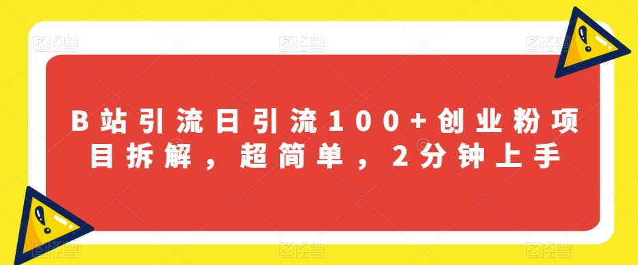 B站引流日引流100+创业粉项目拆解，超简单，2分钟上手【揭秘】-婷好网络资源库