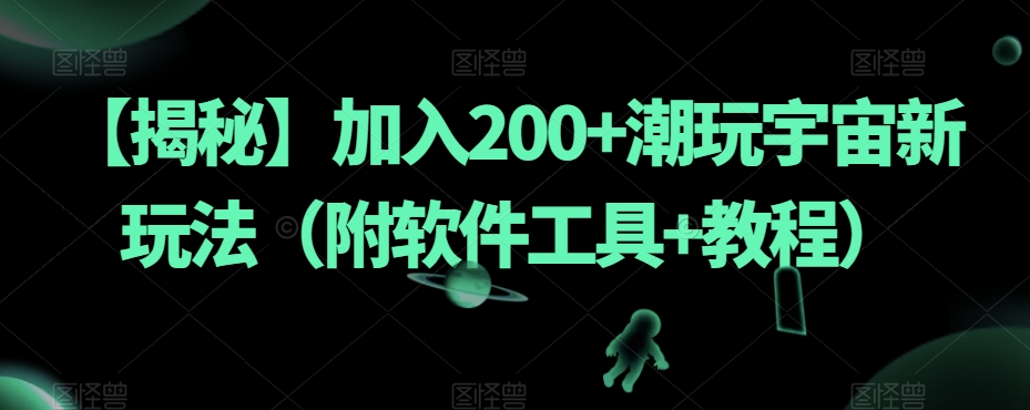 【揭秘】加入200+潮玩宇宙新玩法（附软件工具+教程）-婷好网络资源库