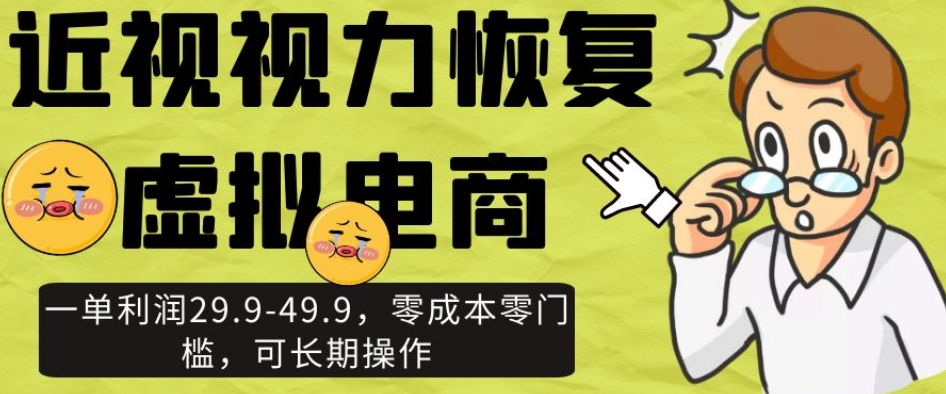 近视视力恢复虚拟电商，一单利润29.9-49.9，零成本零门槛，可长期操作【揭秘】-婷好网络资源库