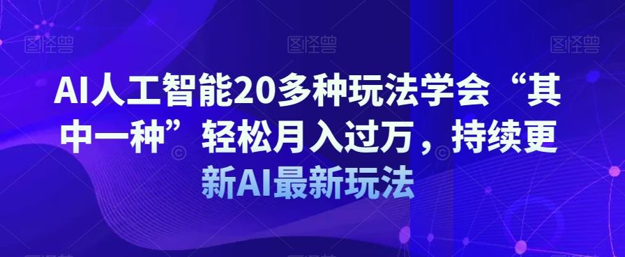 AI人工智能20多种玩法学会“其中一种”轻松月入过万，持续更新AI最新玩法-婷好网络资源库