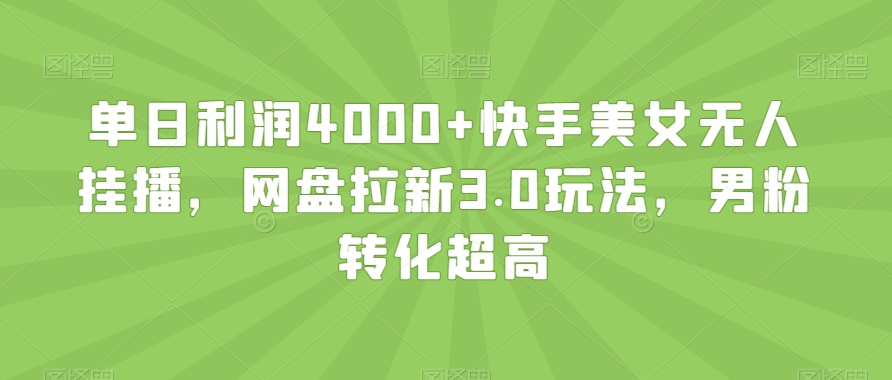 单日利润4000+快手美女无人挂播，网盘拉新3.0玩法，男粉转化超高【揭秘】-婷好网络资源库