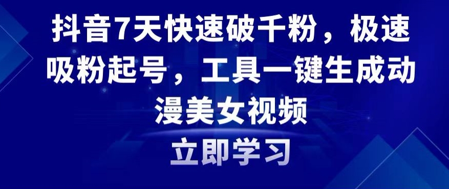 抖音7天快速破千粉，极速吸粉起号，工具一键生成动漫美女视频【揭秘】-婷好网络资源库