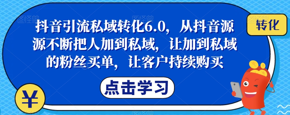 抖音引流私域转化6.0，从抖音源源不断把人加到私域，让加到私域的粉丝买单，让客户持续购买-婷好网络资源库