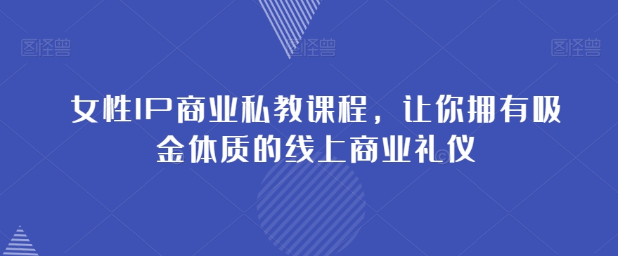 女性IP商业私教课程，让你拥有吸金体质的线上商业礼仪-婷好网络资源库