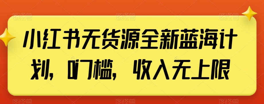 小红书无货源全新蓝海计划，0门槛，收入无上限【揭秘】-婷好网络资源库