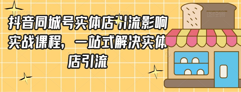 抖音同城号实体店引流营销实战课程，一站式解决实体店引流-婷好网络资源库