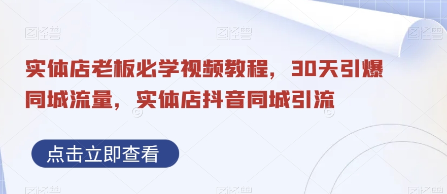 实体店老板必学视频教程，30天引爆同城流量，实体店抖音同城引流-婷好网络资源库