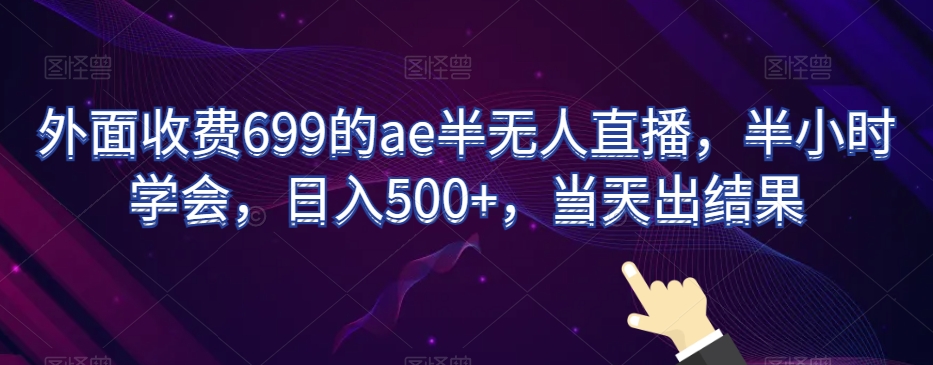 外面收费699的ae半无人直播，半小时学会，日入500+，当天出结果【揭秘】-婷好网络资源库