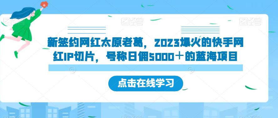 新签约网红太原老葛，2023爆火的快手网红IP切片，号称日佣5000＋的蓝海项目【揭秘】-婷好网络资源库