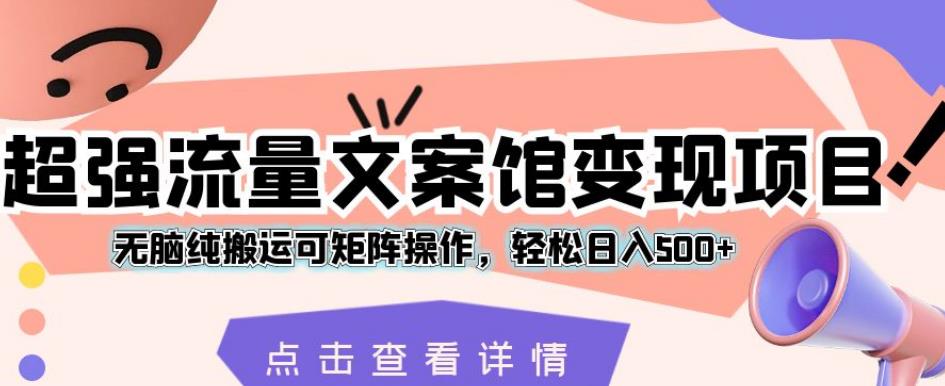 超强流量文案馆变现项目，无脑纯搬运可矩阵操作，轻松日入500+【揭秘】-婷好网络资源库