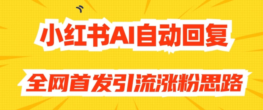 【原创开发】小红书AI自动回复，全网首发引流涨粉思路-婷好网络资源库