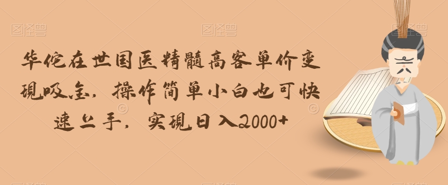 华佗在世国医精髓高客单价变现吸金，操作简单小白也可快速上手，实现日入2000+【揭秘】-婷好网络资源库