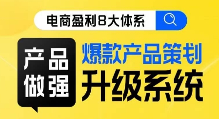 电商盈利8大体系 ·产品做强​爆款产品策划系统升级线上课，全盘布局更能实现利润突破-婷好网络资源库