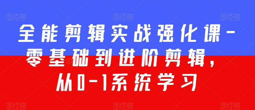 全能剪辑实战强化课-零基础到进阶剪辑，从0-1系统学习，200节课程加强版！-婷好网络资源库