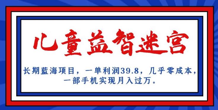 长期蓝海项目，儿童益智迷宫，一单利润39.8，几乎零成本，一部手机实现月入过万-婷好网络资源库