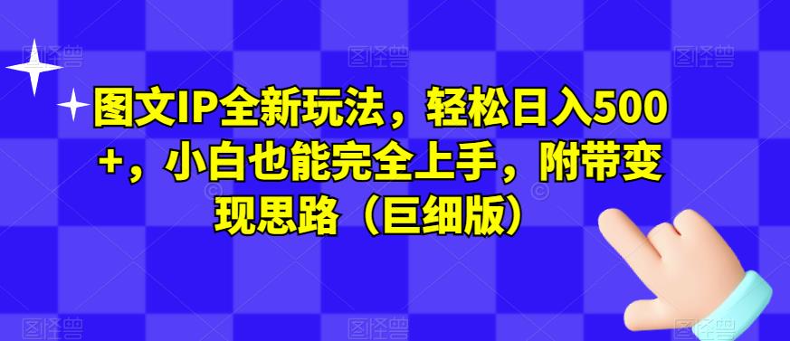 图文IP全新玩法，轻松日入500+，小白也能完全上手，附带变现思路（巨细版）-婷好网络资源库