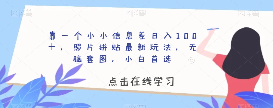 靠一个小小信息差日入100＋，照片拼贴最新玩法，无脑套图，小白首选【揭秘】-婷好网络资源库