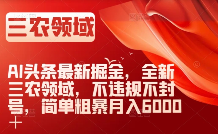 AI头条最新掘金，全新三农领域，不违规不封号，简单粗暴月入6000＋【揭秘】-婷好网络资源库