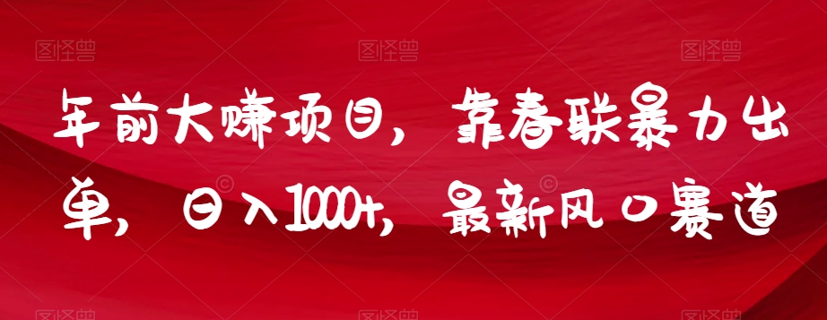 年前大赚项目，靠春联暴力出单，日入1000+，最新风口赛道【揭秘】-婷好网络资源库