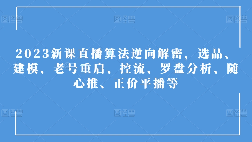 2023新课直播算法逆向解密，选品、建模、老号重启、控流、罗盘分析、随心推、正价平播等-婷好网络资源库