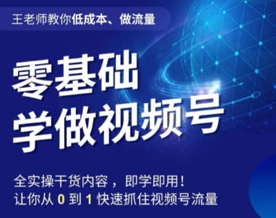 王老师教你低成本、做流量，零基础学做视频号，0-1快速抓住视频号流量-婷好网络资源库