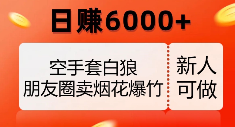 空手套白狼，朋友圈卖烟花爆竹，日赚6000+【揭秘】-婷好网络资源库