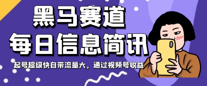 黑马赛道每日信息简讯，起号超级快自带流量大，通过视频号收益【揭秘】-婷好网络资源库