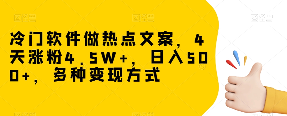 冷门软件做热点文案，4天涨粉4.5W+，日入500+，多种变现方式【揭秘】-婷好网络资源库