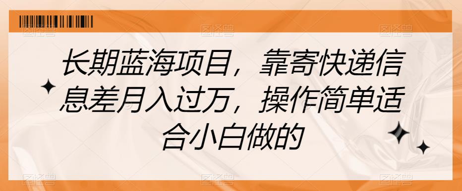 长期蓝海项目，靠寄快递信息差月入过万，操作简单适合小白做的【揭秘】-婷好网络资源库