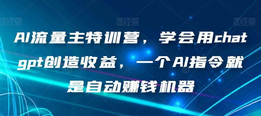 AI流量主特训营，学会用chatgpt创造收益，一个AI指令就是自动赚钱机器-婷好网络资源库