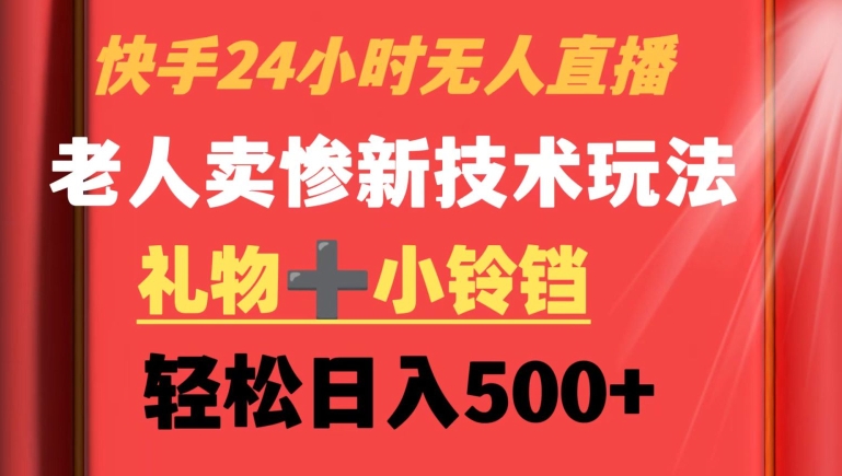 快手24小时无人直播，老人卖惨最新技术玩法，礼物+小铃铛，轻松日入500+【揭秘】-婷好网络资源库