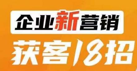 企业新营销获客18招，传统企业转型必学，让您的生意更好做！-婷好网络资源库