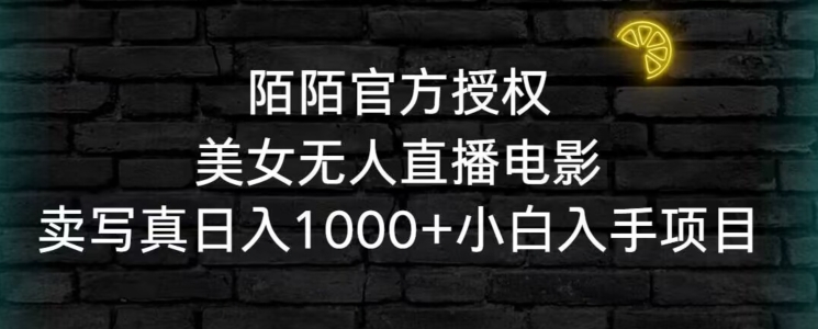 陌陌官方授权美女无人直播电影，卖写真日入1000+小白入手项目【揭秘】-婷好网络资源库