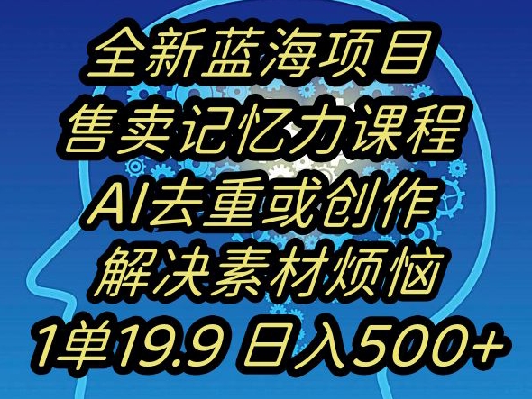 蓝海项目记忆力提升，AI去重，一单19.9日入500+【揭秘】-婷好网络资源库