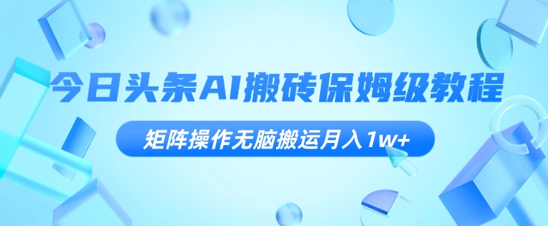 今日头条AI搬砖保姆级教程，矩阵操作无脑搬运月入1w+【揭秘】-婷好网络资源库